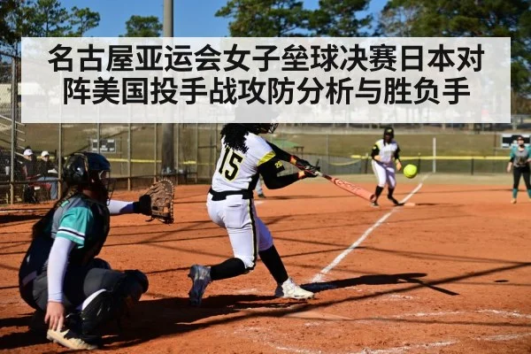 名古屋亚运会女子垒球决赛日本对阵美国投手战攻防分析与胜负手（kaiyun）