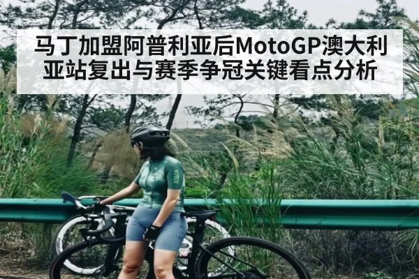 马丁加盟阿普利亚后MotoGP澳大利亚站复出与赛季争冠关键看点分析 - kaiyun