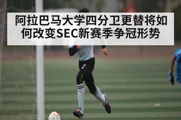 阿拉巴马大学四分卫更替将如何改变SEC新赛季争冠形势 - kaiyun